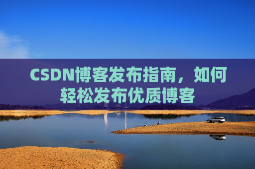 CSDN博客发布指南，如何轻松发布优质博客