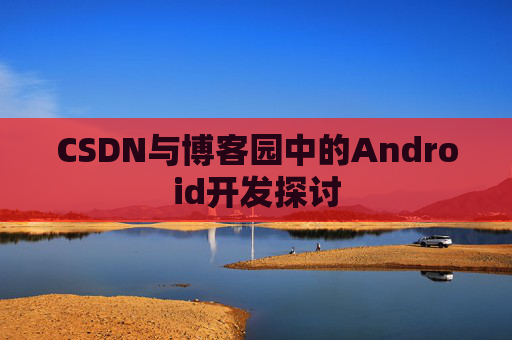 CSDN与博客园中的Android开发探讨