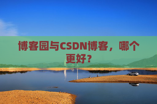 博客园与CSDN博客，哪个更好？
