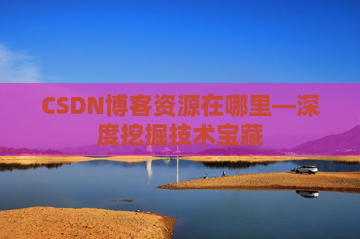 CSDN博客资源在哪里—深度挖掘技术宝藏