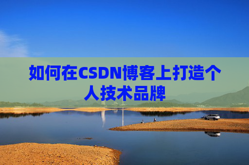 如何在CSDN博客上打造个人技术品牌