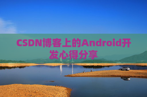 CSDN博客上的Android开发心得分享